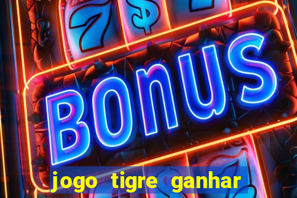 jogo tigre ganhar dinheiro de verdade